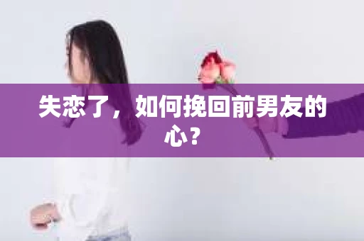 失恋了，如何挽回前男友的心？