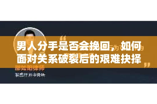 男人分手是否会挽回，如何面对关系破裂后的艰难抉择？