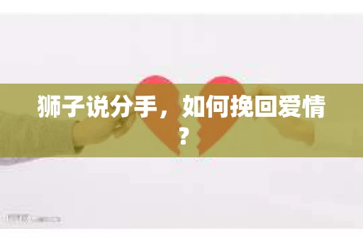 狮子说分手，如何挽回爱情？