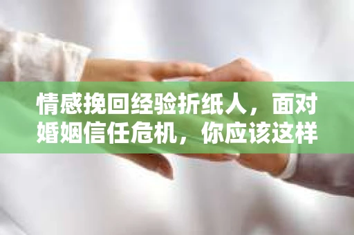 情感挽回经验折纸人，面对婚姻信任危机，你应该这样做