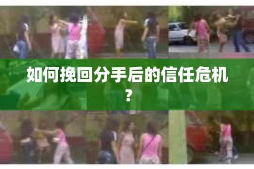 如何挽回分手后的信任危机？