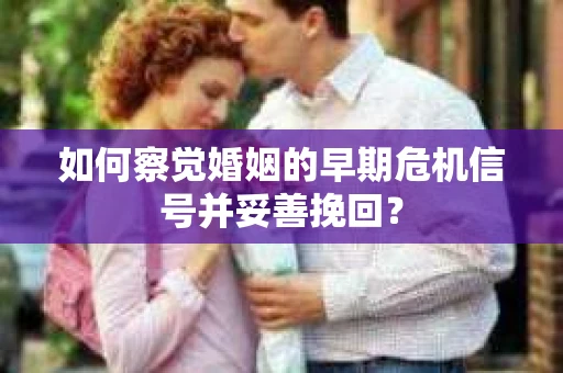 如何察觉婚姻的早期危机信号并妥善挽回？
