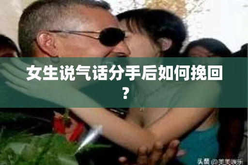 女生说气话分手后如何挽回？