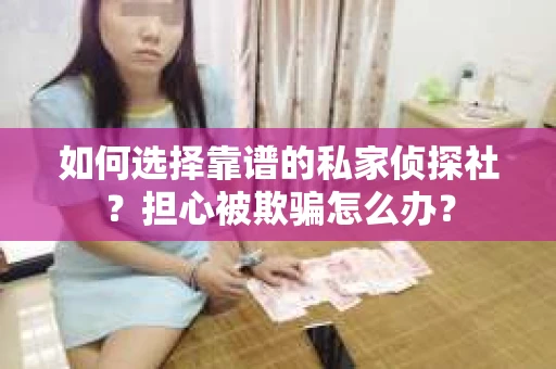 如何选择靠谱的私家侦探社？担心被欺骗怎么办？