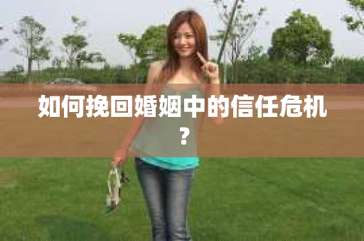 如何挽回婚姻中的信任危机？