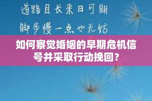 如何察觉婚姻的早期危机信号并采取行动挽回？