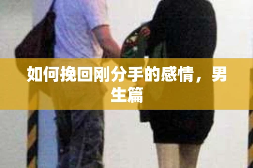 如何挽回刚分手的感情，男生篇