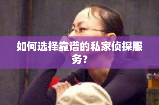 如何选择靠谱的私家侦探服务？