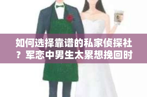 如何选择靠谱的私家侦探社？军恋中男生太累想挽回时怎么办？