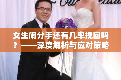 女生闹分手还有几率挽回吗？——深度解析与应对策略