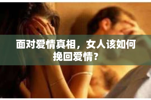 面对爱情真相，女人该如何挽回爱情？