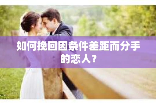 如何挽回因条件差距而分手的恋人？