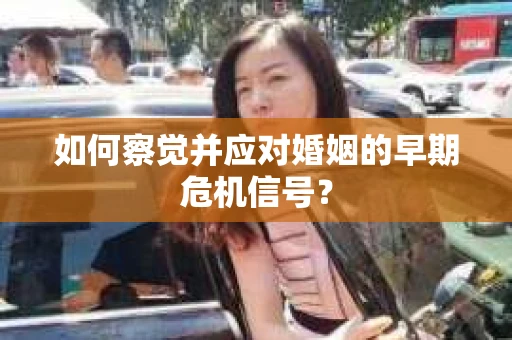 如何察觉并应对婚姻的早期危机信号？
