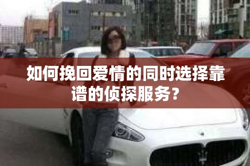 如何挽回爱情的同时选择靠谱的侦探服务？