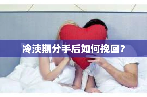 冷淡期分手后如何挽回？