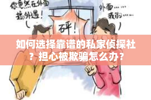 如何选择靠谱的私家侦探社？担心被欺骗怎么办？