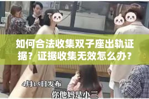 如何合法收集双子座出轨证据？证据收集无效怎么办？