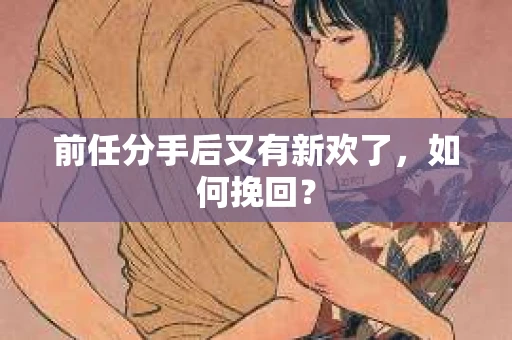 前任分手后又有新欢了，如何挽回？