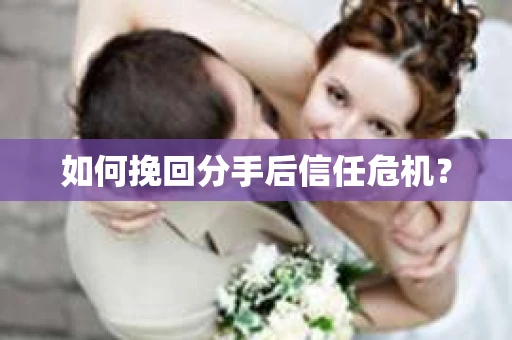 如何挽回分手后信任危机？