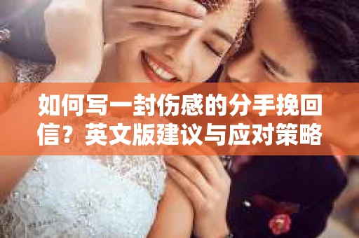 如何写一封伤感的分手挽回信？英文版建议与应对策略