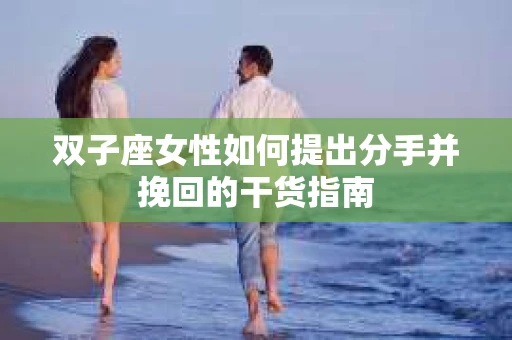 双子座女性如何提出分手并挽回的干货指南
