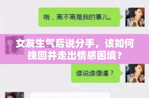 女友生气后说分手，该如何挽回并走出情感困境？
