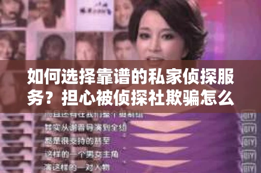 如何选择靠谱的私家侦探服务？担心被侦探社欺骗怎么办？