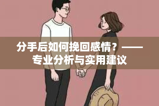 分手后如何挽回感情？——专业分析与实用建议