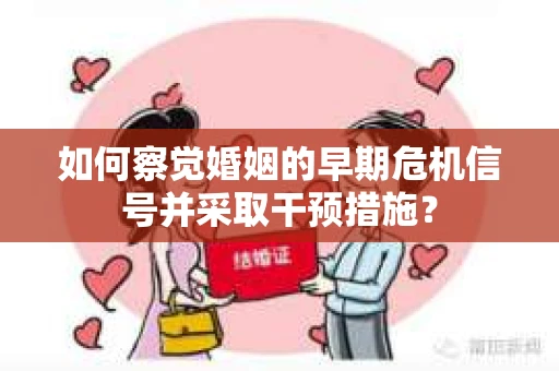 如何察觉婚姻的早期危机信号并采取干预措施？