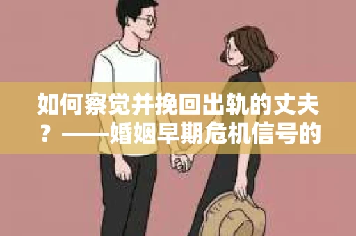 如何察觉并挽回出轨的丈夫？——婚姻早期危机信号的识别与应对