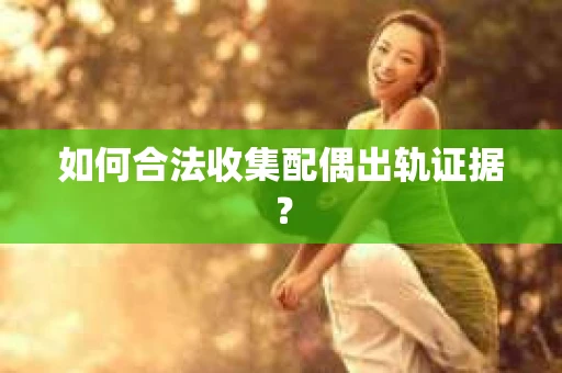如何合法收集配偶出轨证据？
