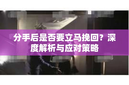 分手后是否要立马挽回？深度解析与应对策略