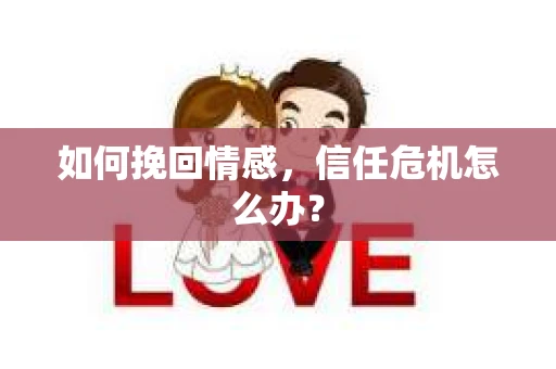 如何挽回情感，信任危机怎么办？