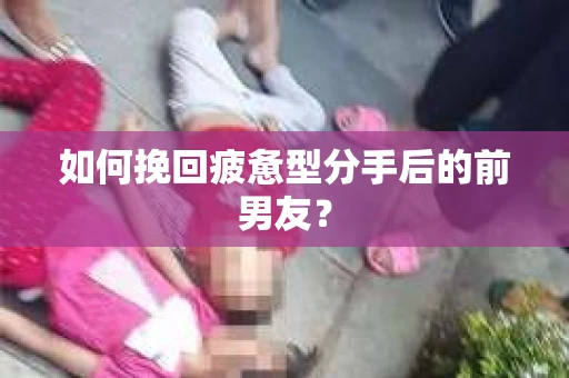 如何挽回疲惫型分手后的前男友？