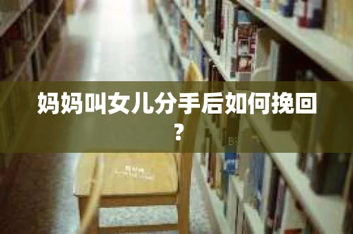 妈妈叫女儿分手后如何挽回？