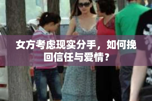 女方考虑现实分手，如何挽回信任与爱情？