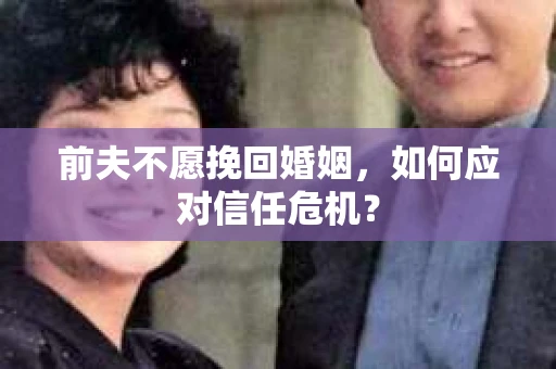 前夫不愿挽回婚姻，如何应对信任危机？