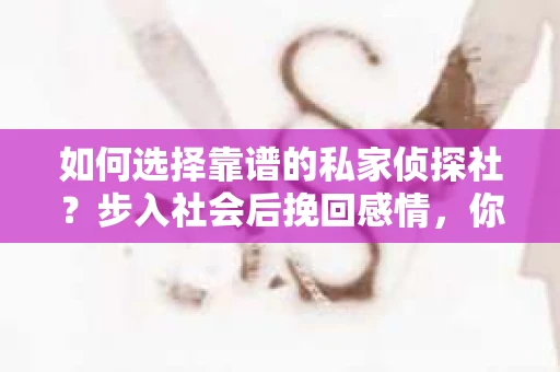 如何选择靠谱的私家侦探社？步入社会后挽回感情，你准备好了吗？