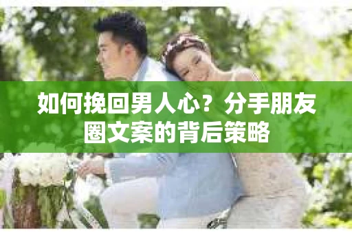 如何挽回男人心？分手朋友圈文案的背后策略