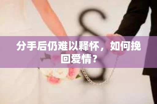 分手后仍难以释怀，如何挽回爱情？