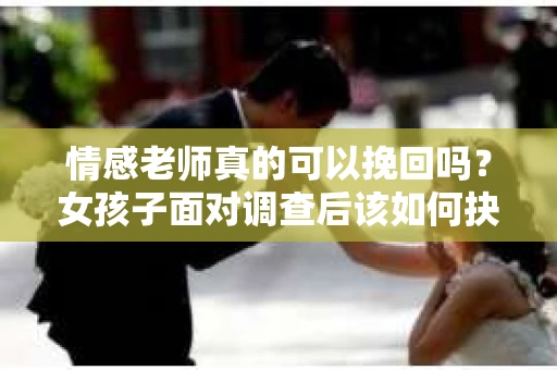 情感老师真的可以挽回吗？女孩子面对调查后该如何抉择？