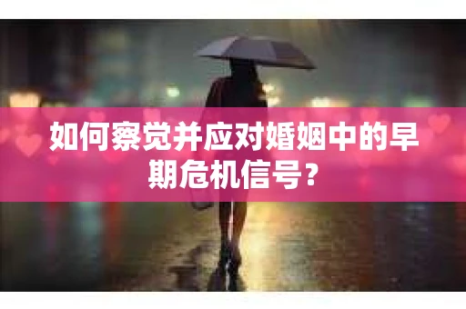 如何察觉并应对婚姻中的早期危机信号？