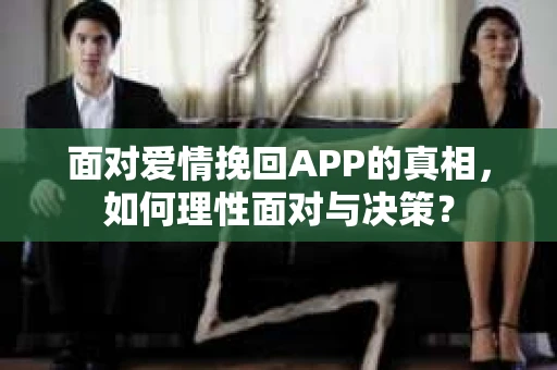 面对爱情挽回APP的真相，如何理性面对与决策？