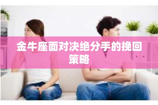 金牛座面对决绝分手的挽回策略