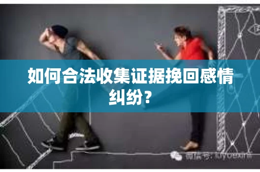 如何合法收集证据挽回感情纠纷？