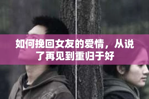 如何挽回女友的爱情，从说了再见到重归于好