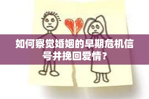 如何察觉婚姻的早期危机信号并挽回爱情？