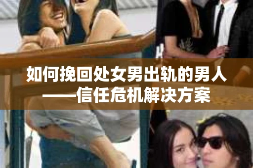 如何挽回处女男出轨的男人——信任危机解决方案