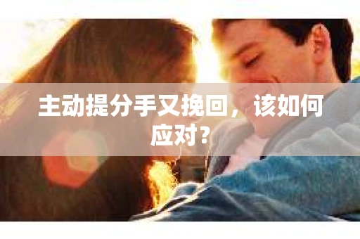 主动提分手又挽回，该如何应对？