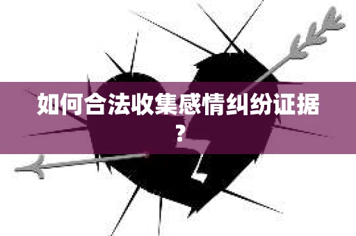 如何合法收集感情纠纷证据？